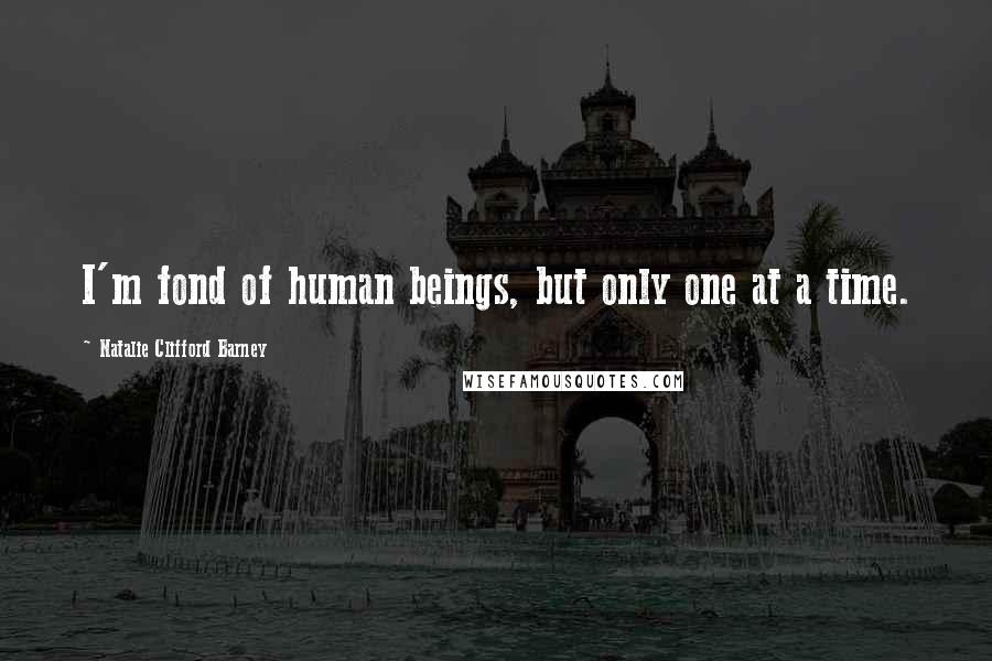 Natalie Clifford Barney Quotes: I'm fond of human beings, but only one at a time.