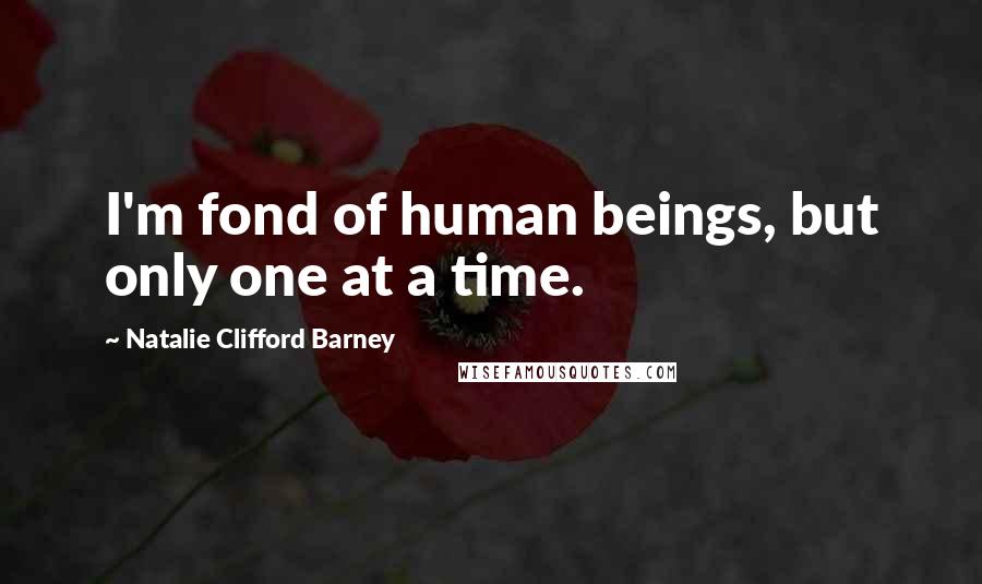 Natalie Clifford Barney Quotes: I'm fond of human beings, but only one at a time.