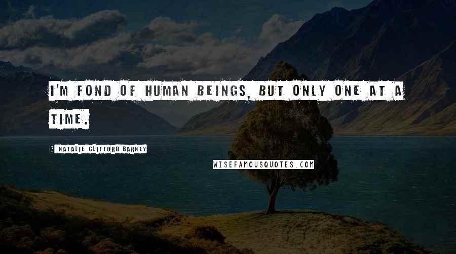 Natalie Clifford Barney Quotes: I'm fond of human beings, but only one at a time.