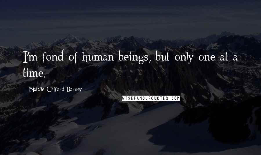 Natalie Clifford Barney Quotes: I'm fond of human beings, but only one at a time.