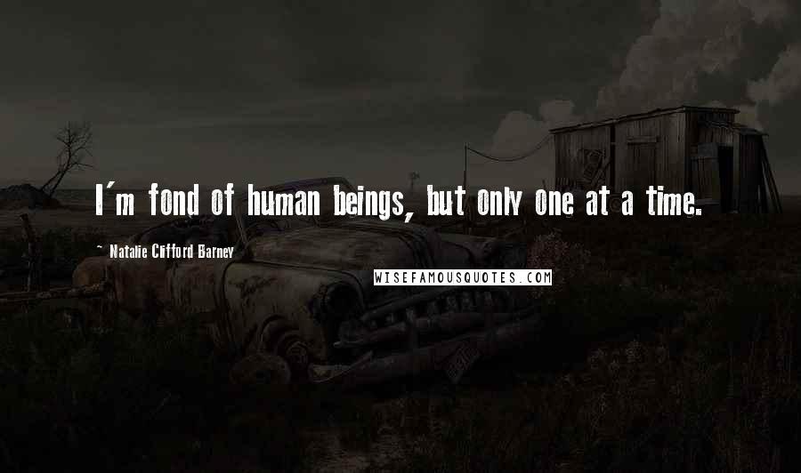 Natalie Clifford Barney Quotes: I'm fond of human beings, but only one at a time.