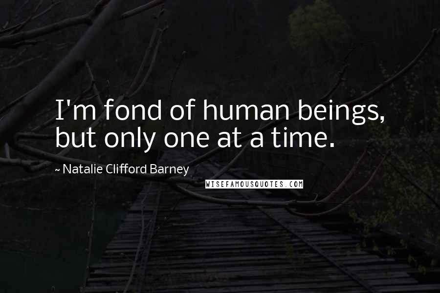 Natalie Clifford Barney Quotes: I'm fond of human beings, but only one at a time.