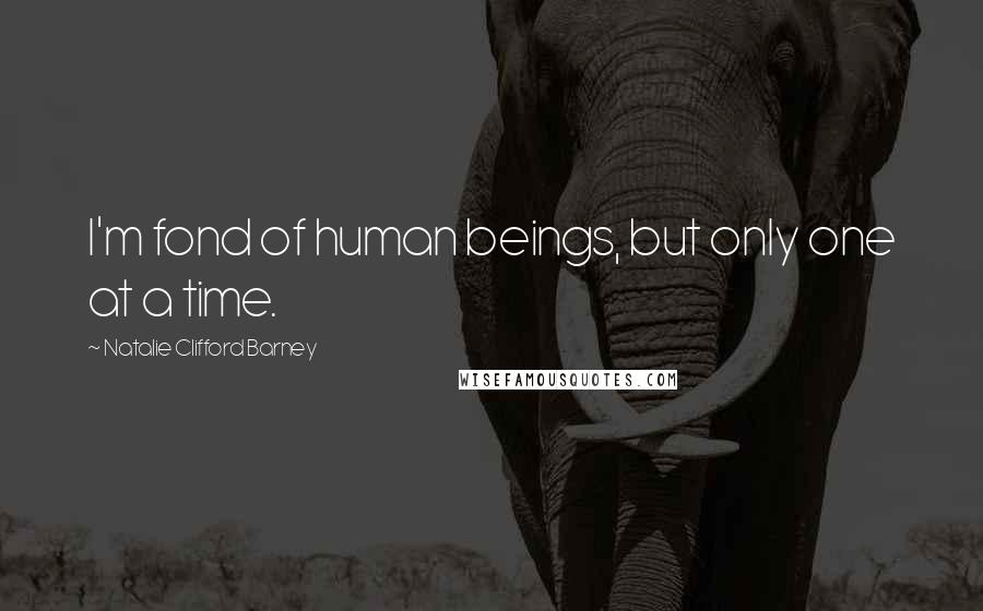 Natalie Clifford Barney Quotes: I'm fond of human beings, but only one at a time.