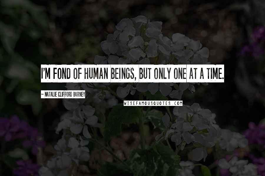 Natalie Clifford Barney Quotes: I'm fond of human beings, but only one at a time.