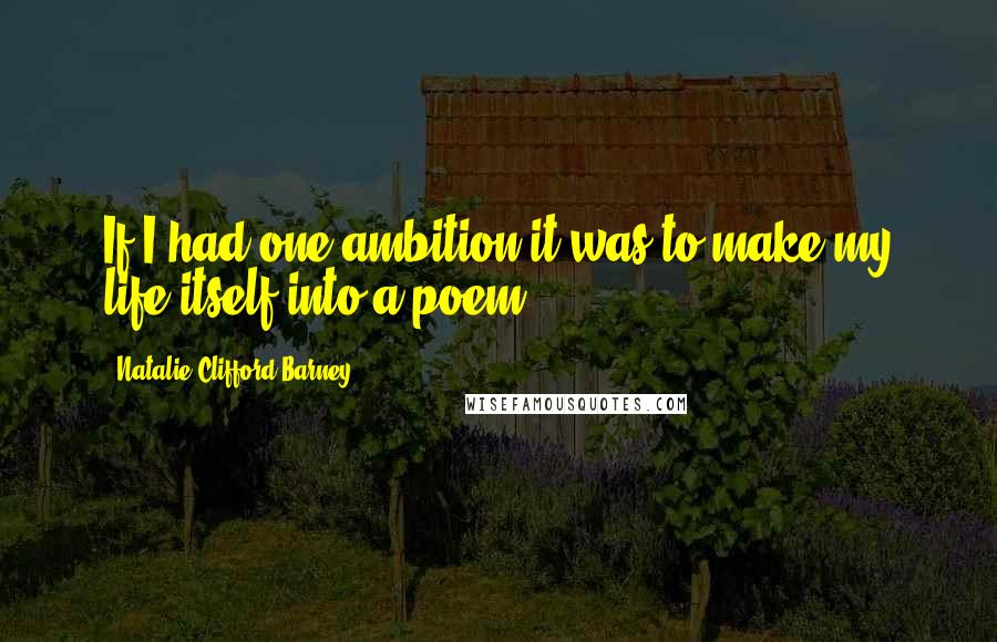 Natalie Clifford Barney Quotes: If I had one ambition it was to make my life itself into a poem.
