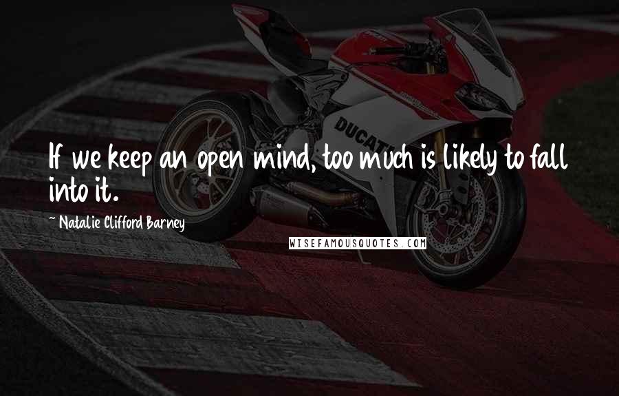 Natalie Clifford Barney Quotes: If we keep an open mind, too much is likely to fall into it.