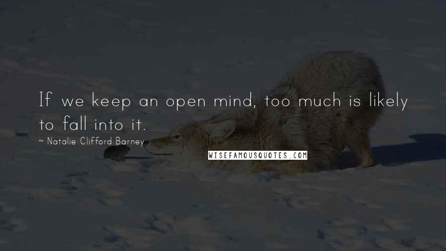 Natalie Clifford Barney Quotes: If we keep an open mind, too much is likely to fall into it.