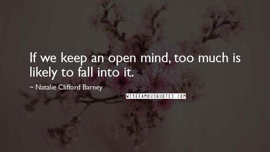 Natalie Clifford Barney Quotes: If we keep an open mind, too much is likely to fall into it.