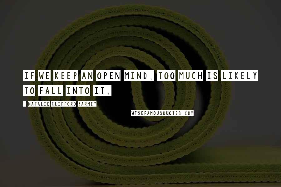 Natalie Clifford Barney Quotes: If we keep an open mind, too much is likely to fall into it.