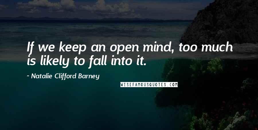 Natalie Clifford Barney Quotes: If we keep an open mind, too much is likely to fall into it.