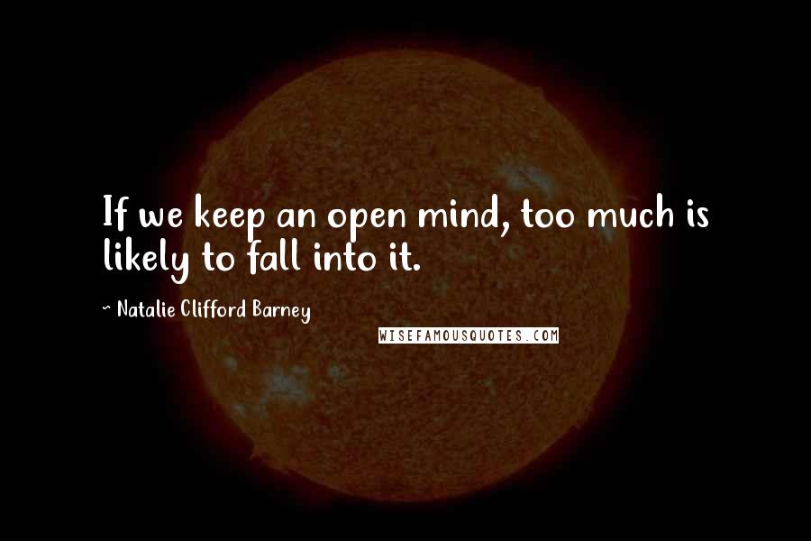 Natalie Clifford Barney Quotes: If we keep an open mind, too much is likely to fall into it.