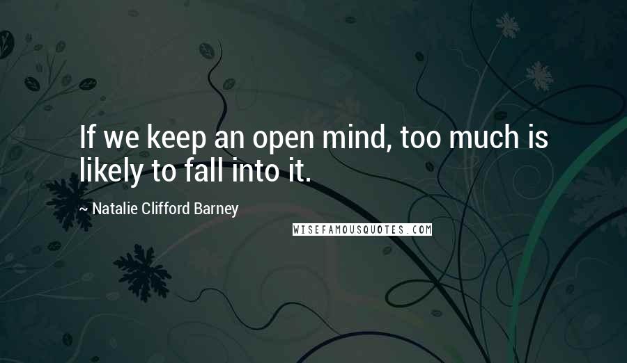 Natalie Clifford Barney Quotes: If we keep an open mind, too much is likely to fall into it.