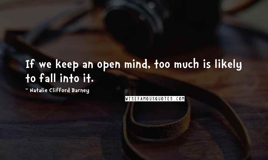 Natalie Clifford Barney Quotes: If we keep an open mind, too much is likely to fall into it.