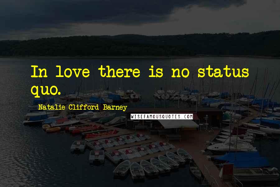 Natalie Clifford Barney Quotes: In love there is no status quo.