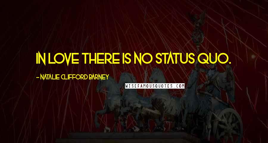 Natalie Clifford Barney Quotes: In love there is no status quo.