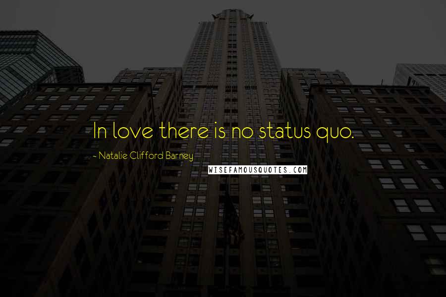 Natalie Clifford Barney Quotes: In love there is no status quo.