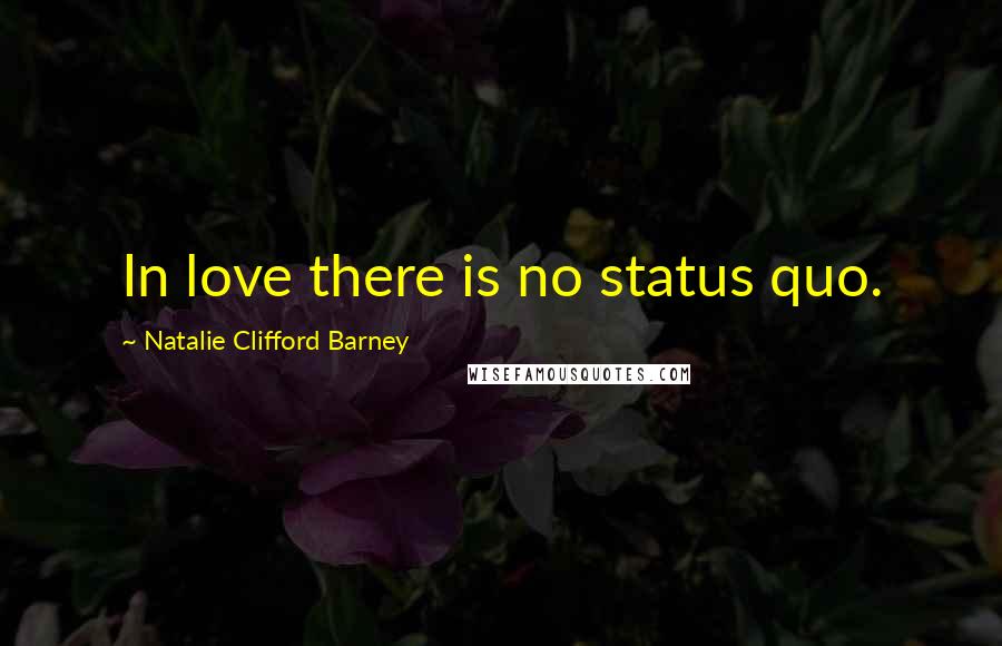 Natalie Clifford Barney Quotes: In love there is no status quo.