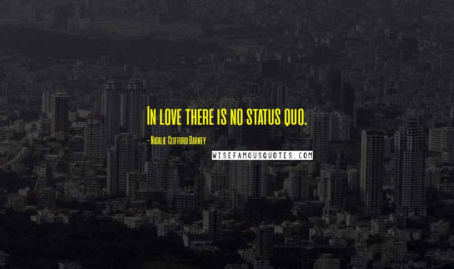 Natalie Clifford Barney Quotes: In love there is no status quo.