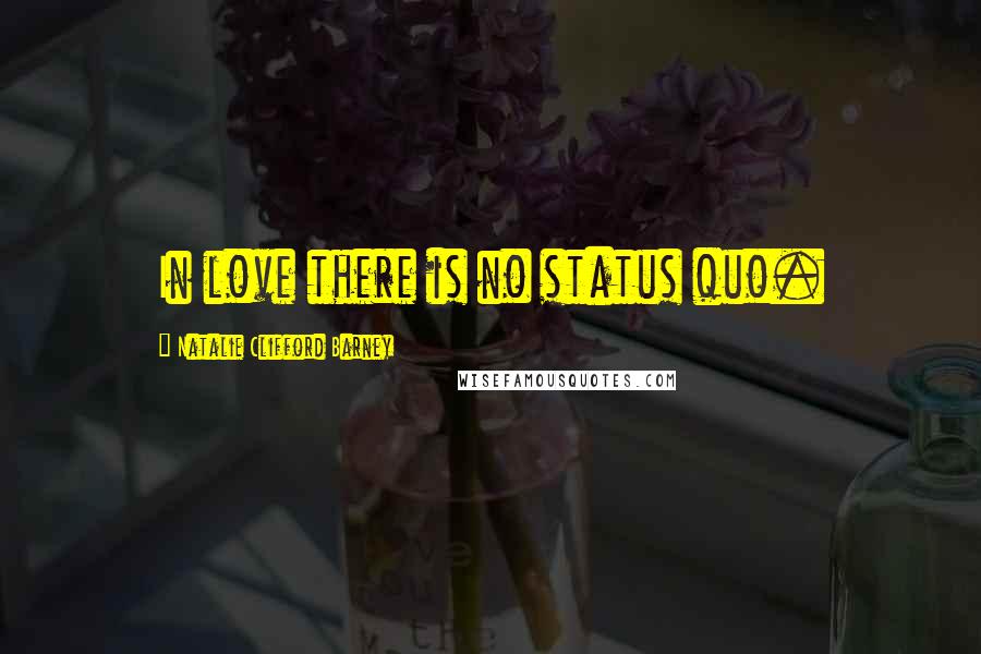 Natalie Clifford Barney Quotes: In love there is no status quo.