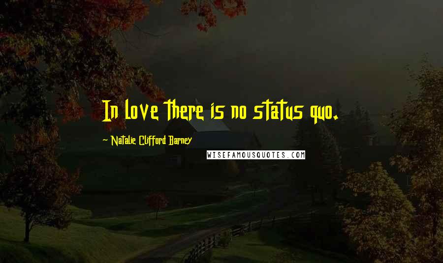Natalie Clifford Barney Quotes: In love there is no status quo.
