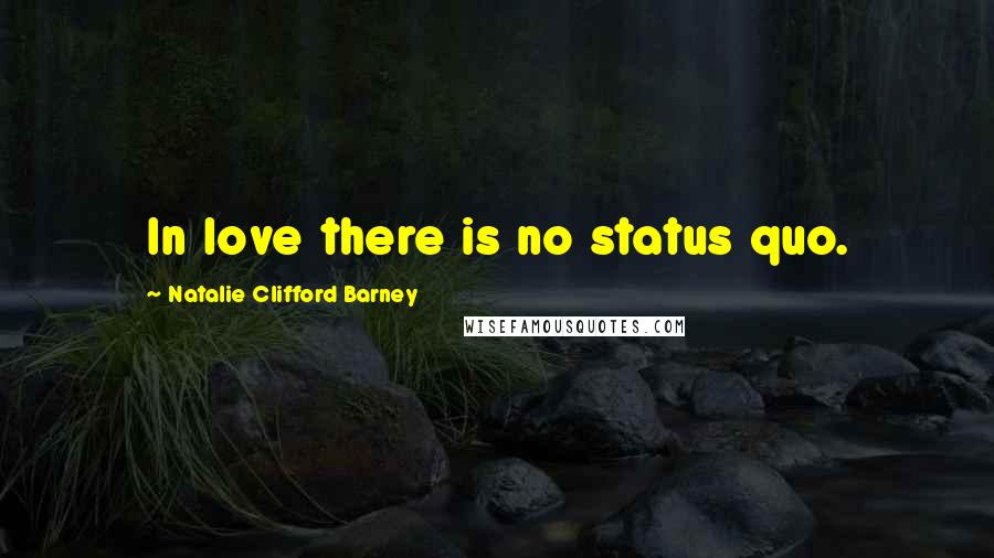 Natalie Clifford Barney Quotes: In love there is no status quo.