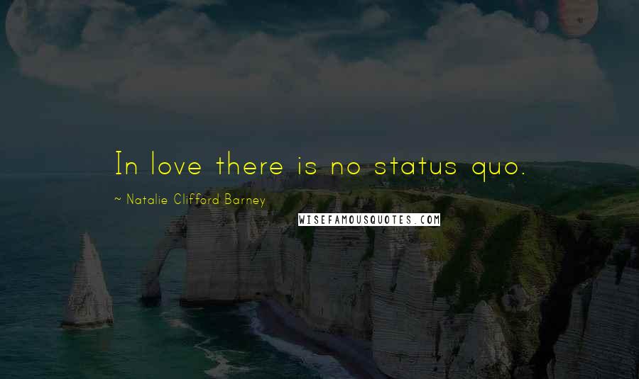 Natalie Clifford Barney Quotes: In love there is no status quo.