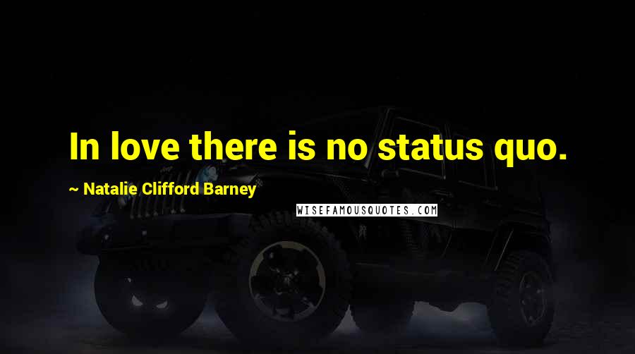 Natalie Clifford Barney Quotes: In love there is no status quo.