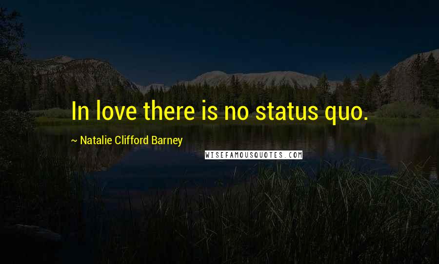 Natalie Clifford Barney Quotes: In love there is no status quo.