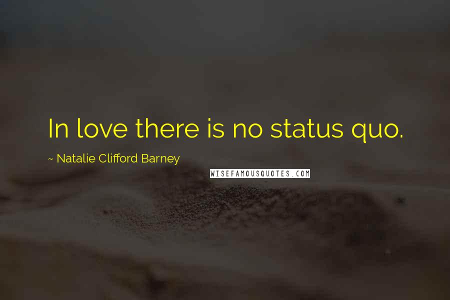 Natalie Clifford Barney Quotes: In love there is no status quo.