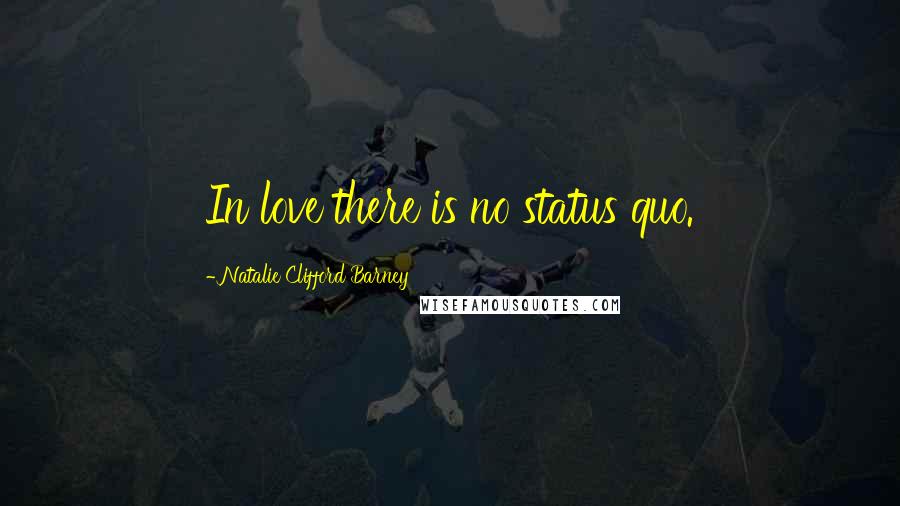 Natalie Clifford Barney Quotes: In love there is no status quo.