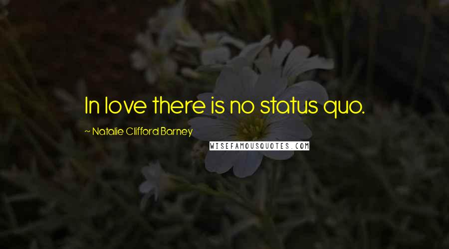 Natalie Clifford Barney Quotes: In love there is no status quo.