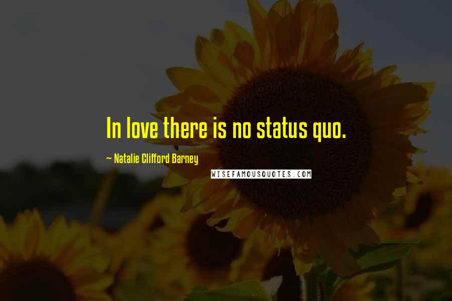 Natalie Clifford Barney Quotes: In love there is no status quo.