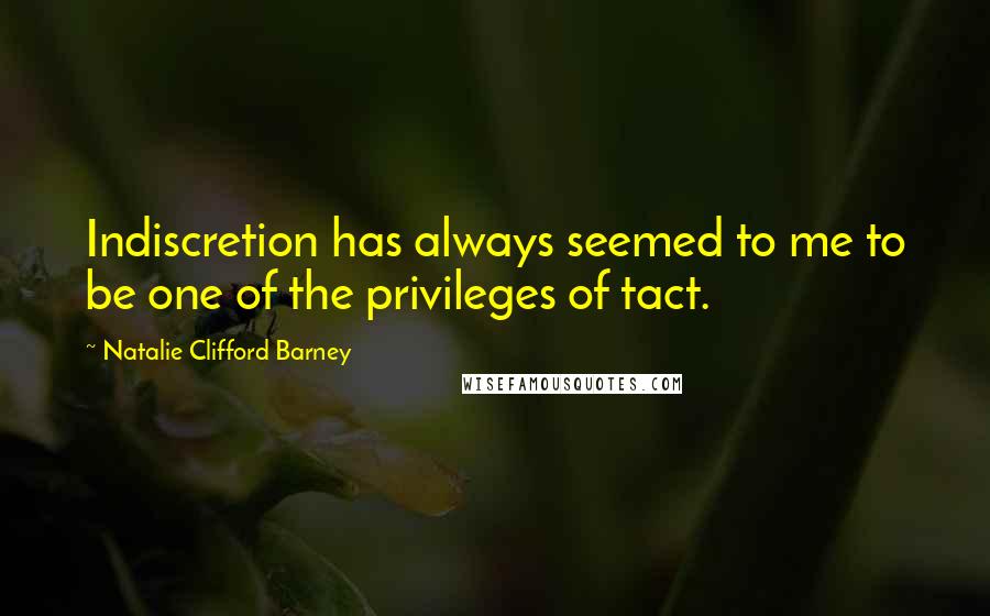 Natalie Clifford Barney Quotes: Indiscretion has always seemed to me to be one of the privileges of tact.