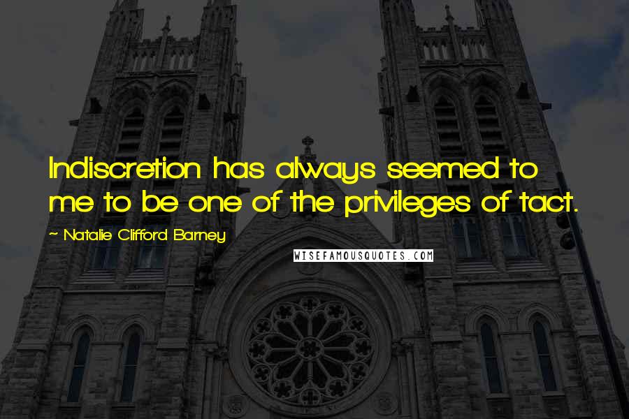 Natalie Clifford Barney Quotes: Indiscretion has always seemed to me to be one of the privileges of tact.