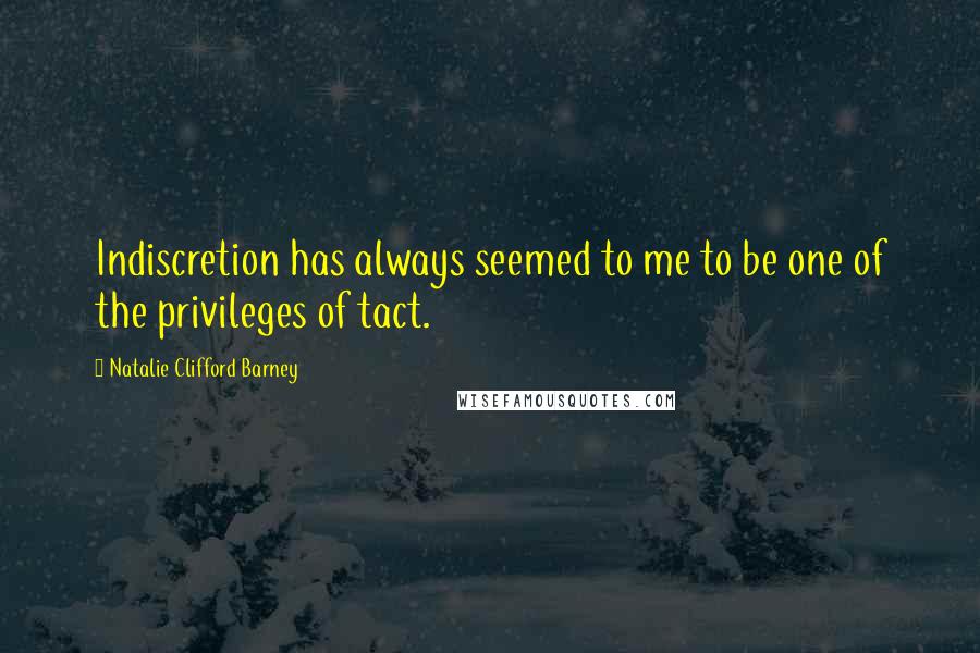Natalie Clifford Barney Quotes: Indiscretion has always seemed to me to be one of the privileges of tact.