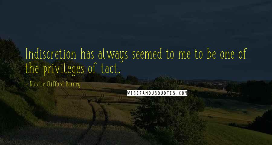 Natalie Clifford Barney Quotes: Indiscretion has always seemed to me to be one of the privileges of tact.