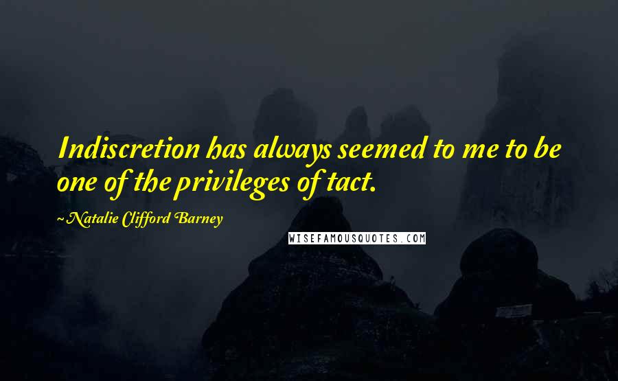 Natalie Clifford Barney Quotes: Indiscretion has always seemed to me to be one of the privileges of tact.