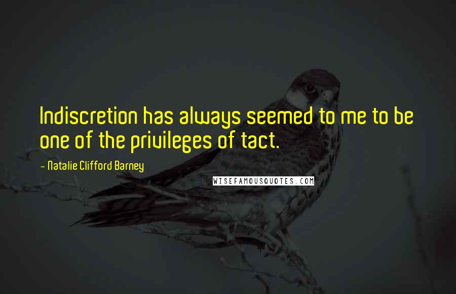 Natalie Clifford Barney Quotes: Indiscretion has always seemed to me to be one of the privileges of tact.
