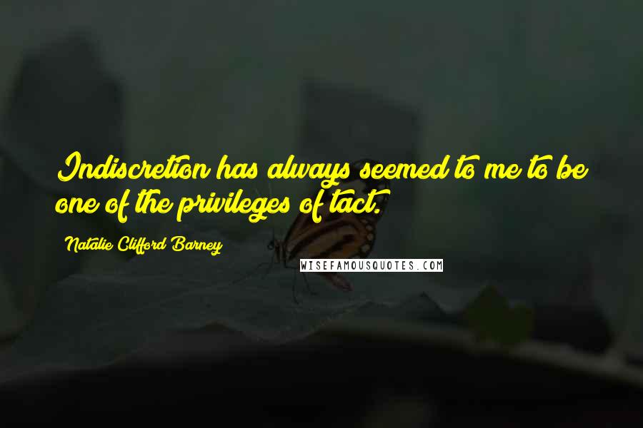 Natalie Clifford Barney Quotes: Indiscretion has always seemed to me to be one of the privileges of tact.