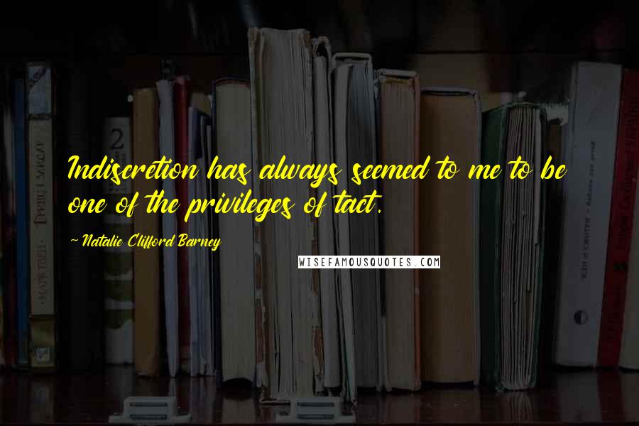 Natalie Clifford Barney Quotes: Indiscretion has always seemed to me to be one of the privileges of tact.