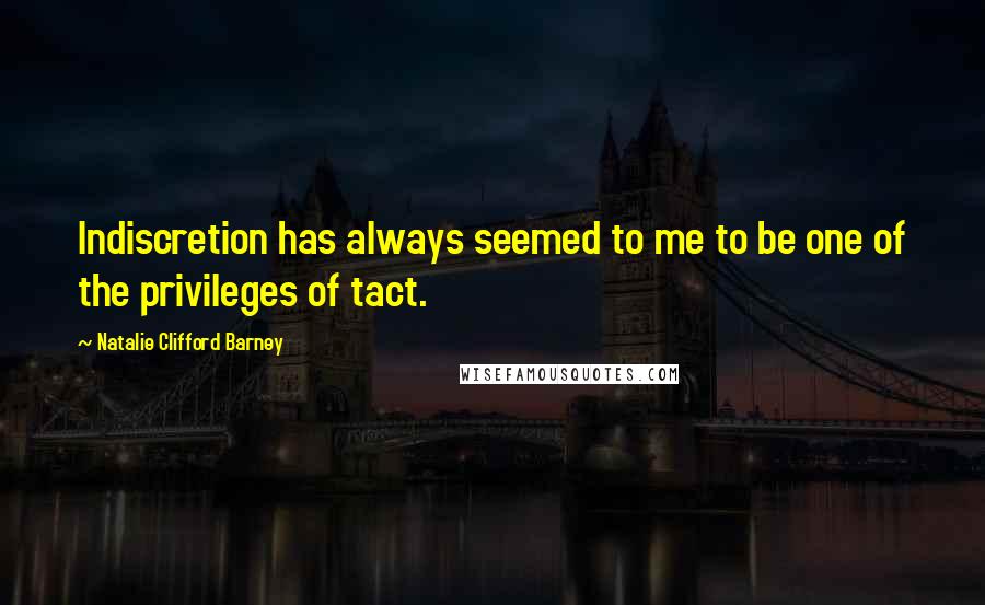 Natalie Clifford Barney Quotes: Indiscretion has always seemed to me to be one of the privileges of tact.