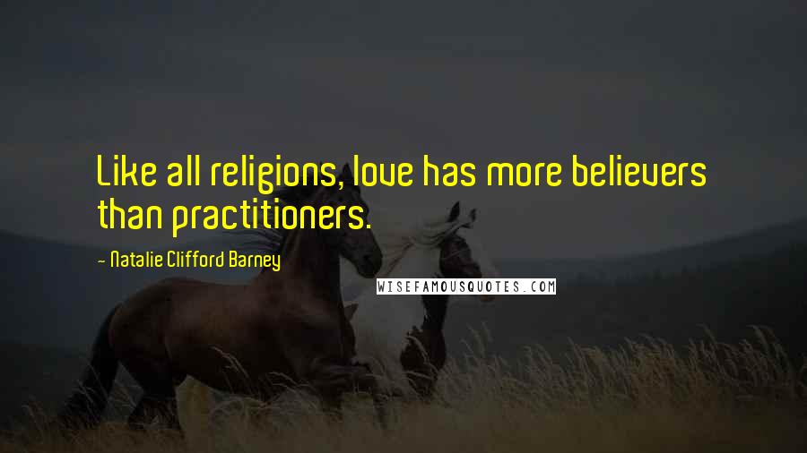 Natalie Clifford Barney Quotes: Like all religions, love has more believers than practitioners.