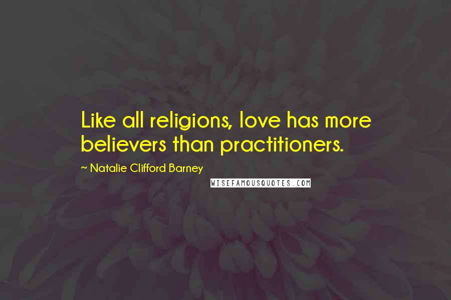 Natalie Clifford Barney Quotes: Like all religions, love has more believers than practitioners.
