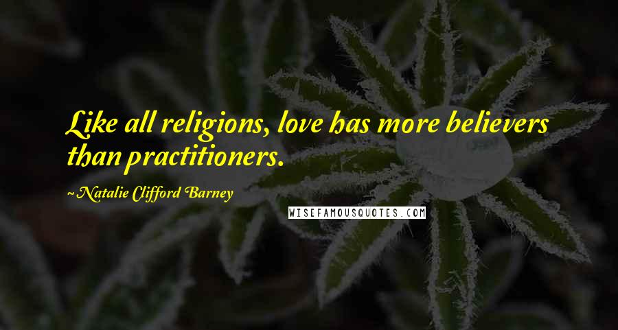 Natalie Clifford Barney Quotes: Like all religions, love has more believers than practitioners.