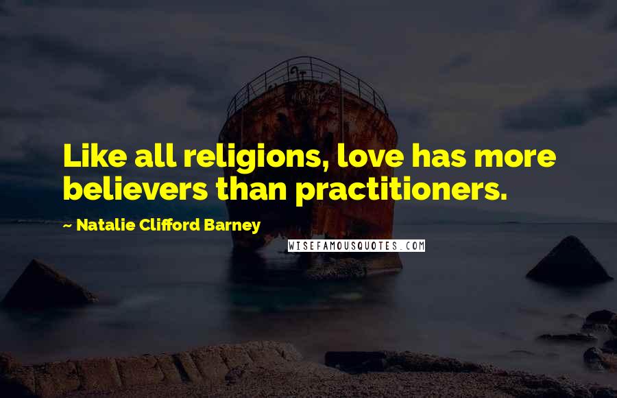 Natalie Clifford Barney Quotes: Like all religions, love has more believers than practitioners.
