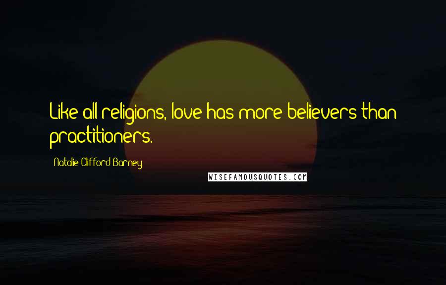 Natalie Clifford Barney Quotes: Like all religions, love has more believers than practitioners.