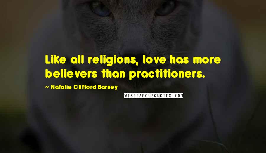 Natalie Clifford Barney Quotes: Like all religions, love has more believers than practitioners.