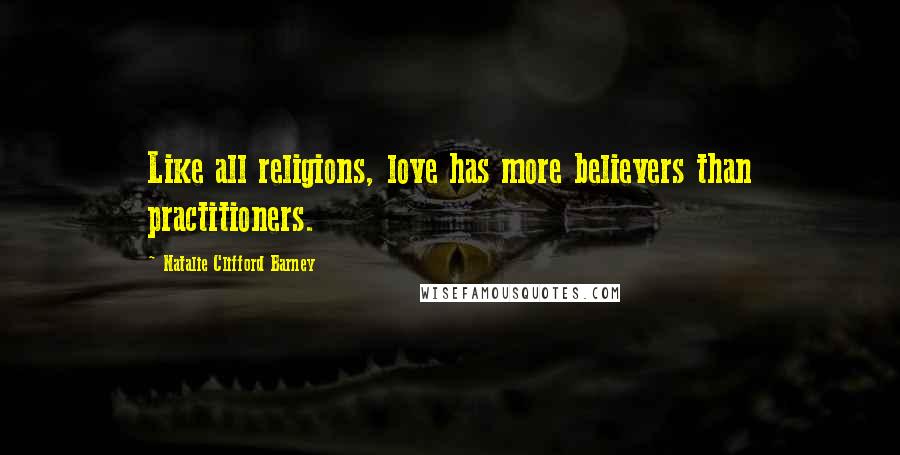 Natalie Clifford Barney Quotes: Like all religions, love has more believers than practitioners.