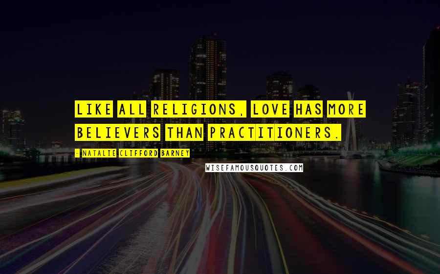 Natalie Clifford Barney Quotes: Like all religions, love has more believers than practitioners.