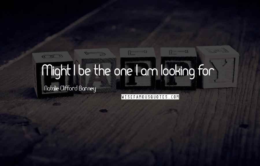 Natalie Clifford Barney Quotes: Might I be the one I am looking for?